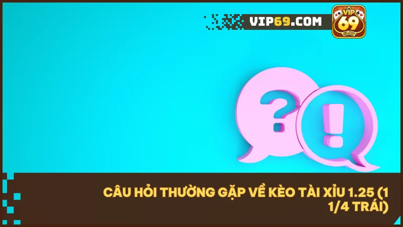 Giải đáp các thắc mắc phổ biến khi chơi kèo tài xỉu 1.25.