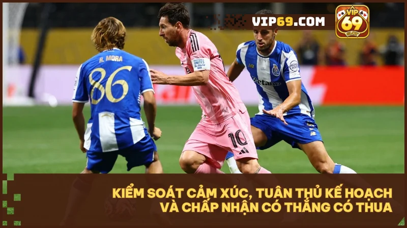 Kiểm soát cảm xúc, tuân thủ kế hoạch và chấp nhận có thắng có thua